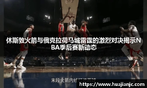 休斯敦火箭与俄克拉荷马城雷霆的激烈对决揭示NBA季后赛新动态